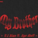 T.I BLAZE – My Brother ft. Ayo Maff